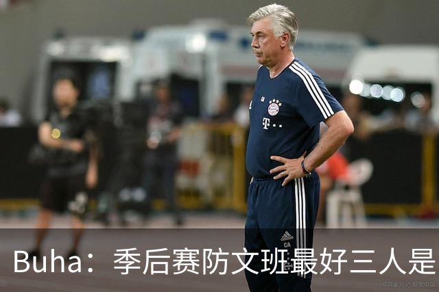 Buha：季后赛防文班最好三人是哈滕&唐斯&米罗 可推可抱可挤开他